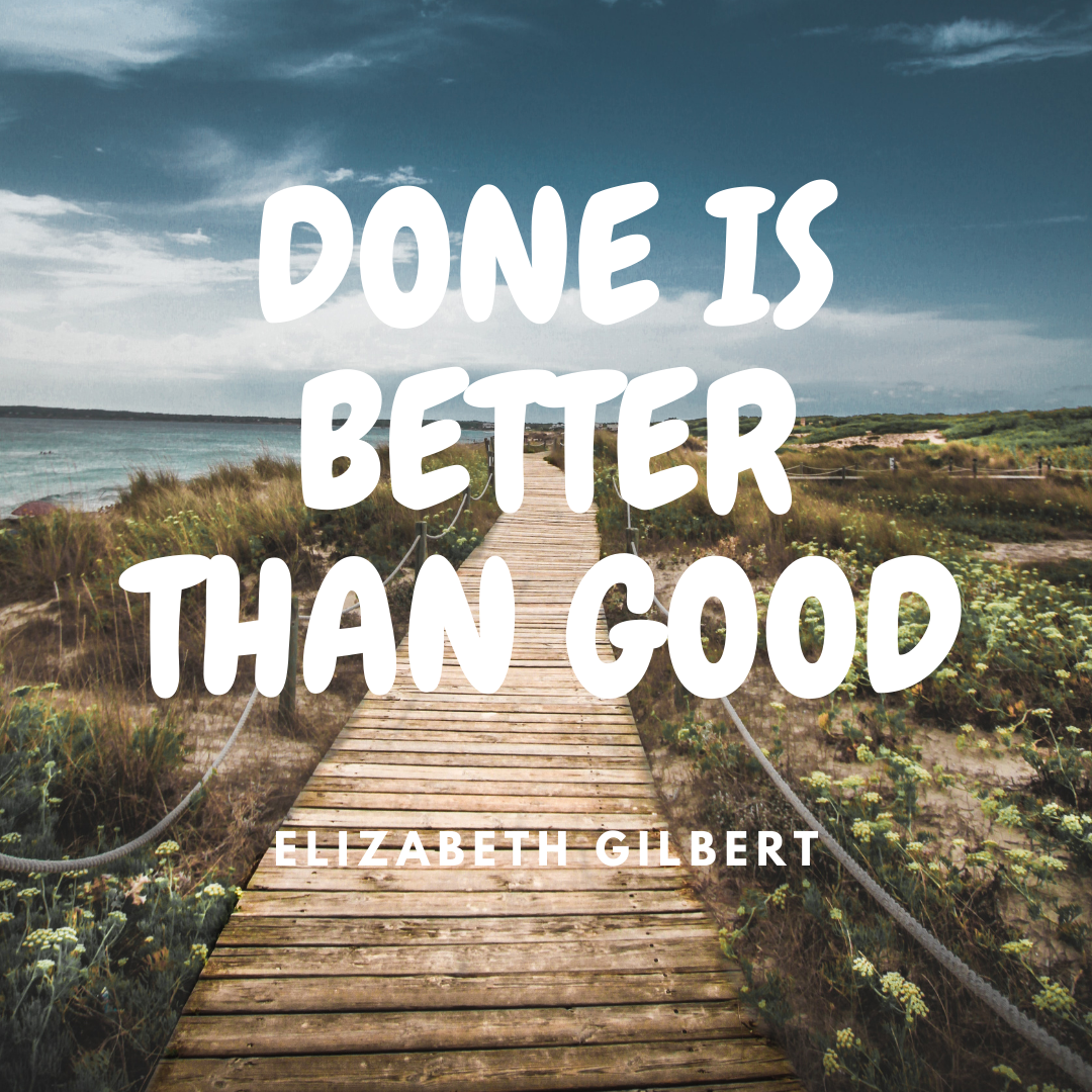 transformare prin proces. Done is better than good. citat Elizabeth Gilbert