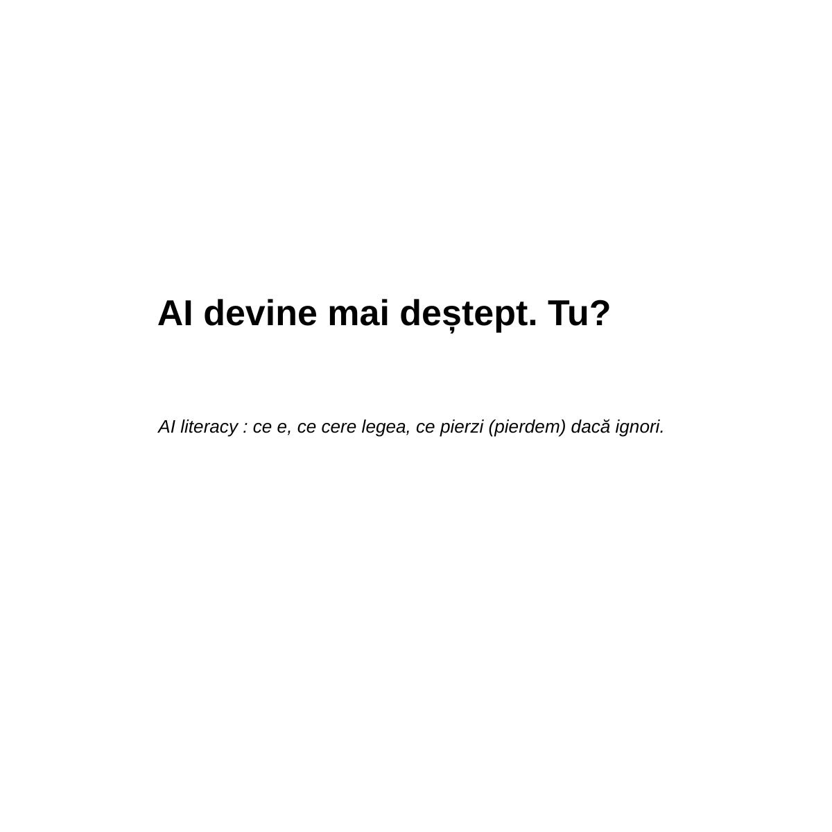 AI devine mai deștept. Tu AI literacy ce e, ce cere legea, ce pierzi (pierdem) dacă ignori. (Postare pe LinkedIn) (1)